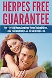 Herpes Free Guarantee: How I Got Rid Of Herpes Completely Without The Use Of Drugs. Follow These Simple Steps You Can Be Herpes Free