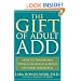 The Gift of Adult ADD: How to Transform Your Challenges and Build on Your Strengths