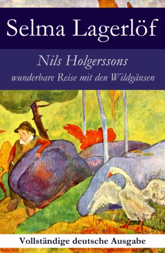 Nils Holgerssons wunderbare Reise mit den Wildgänsen - Vollständige deutsche Ausgabe: Erster & Zweiter Teil in einem Band. Auch bekannt als: Die wunderbare ... mit den Wildgänsen (German Edition)