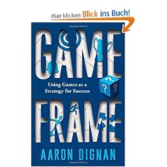 Game Frame: Using Games as a Strategy for Success: Unlocking the Power of Game Dynamics in the Boardroom, Classroom, and Living Room