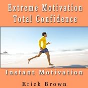 Extreme Motivation and Total Confidence: Self-Hypnosis and Subliminal Guided Meditation | [Erick Brown]