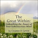 The Great Within: Unleashing the Power of Your Subconscious Mind ~ Christian D. Larson