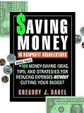Saving Money in Nonprofit Organizations: More than 100 Money-Saving Ideas, Tips, and Strategies for Reducing Expenses Without Cutting Your Budget (Jossey-Bass Nonprofit and Public Management Series)
