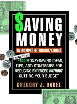 Saving Money in Nonprofit Organizations: More than 100 Money-Saving Ideas, Tips, and Strategies for Reducing Expenses Without Cutting Your Budget