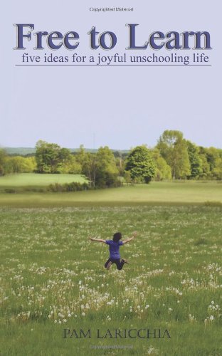 Free to Learn: Five Ideas for a Joyful Unschooling Life