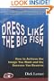 Dress Like the Big Fish: How to Achieve the Image You Want and the Success You Deserve