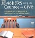 Teachers With the Courage to Give: Everyday Heroes Making a Difference in Our Classrooms (Call to Action Book)
