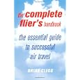 The Complete Flier's Handbook: The Essential Guide to Successful Air Travel by Brian Clegg