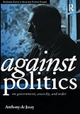 Against Politics: On Government, Anarchy and Order (Routledge Studies in Social and Political Thought)