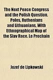 The Next Peace Congress and the Polish Question. Poles, Ruthenians and Lithuanians, With Ethnographical Map of the Slav Race. Le Prochain