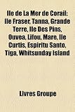 Ile de La Mer de Corail: Ile Fraser, Tanna, Grande Terre, Ile Des Pins, Ouvea, Lifou, Mare, Ile Curtis, Espiritu Santo, Tiga, Whitsunday Island