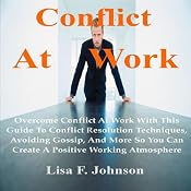 Conflict at Work;: Overcome Conflict at Work with This Guide to Conflict Resolution Techniques, Avoiding Gossip, and More | [Lisa F. Johnson]