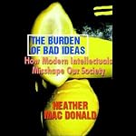 The Burden of Bad Ideas: How Modern Intellectuals Misshape Our Society | Heather MacDonald
