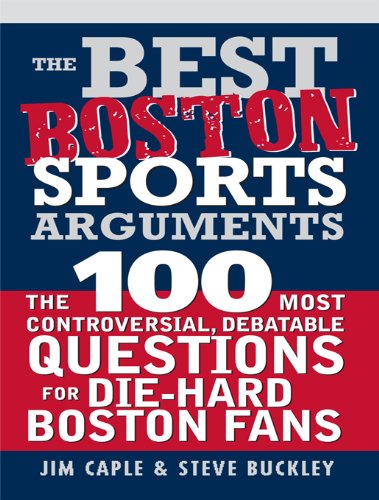 The Best Boston Sports Arguments: The 100 Most Controversial, Debatable Questions for Die-Hard Boston Fans (Best Sports Arguments)