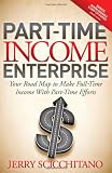 Part-Time Income Enterprise: Your Road Map to Make Full-Time Income With Part-Time Efforts