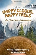 Happy Clouds, Happy Trees: The Bob Ross Phenomenon Happy Clouds, Happy Trees: The Bob Ross Phenomenon