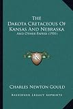 The Dakota Cretaceous of Kansas and Nebraska: And Other Papers (1901)