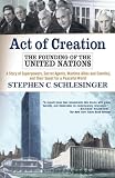 Act of Creation: The Founding of the United Nations