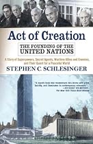 Act Of Creation: The Founding Of the United Nations
