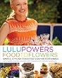 Lulu Powers Food to Flowers: Simple, Stylish Food for Easy Entertaining