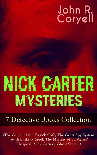 NICK CARTER MYSTERIES - 7 Detective Books Collection (The Crime of the French Café, The Great Spy System, With Links of Steel, The Mystery of St. Agnes' ... Promise to the President & A Woman at Bay