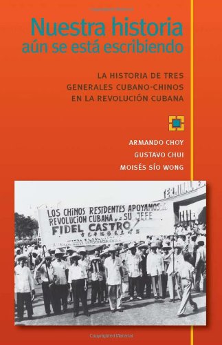 Nuestra historia aun se esta escribiendo, La historia de tres generales cubano-chinos en la Revolucion Cubana (Spanish Edition)