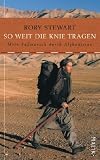 Soweit die Knie tragen: Mein Fu�marsch duch Afghanistan - Rory Stewart