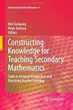 Constructing Knowledge for Teaching Secondary Mathematics: Tasks to enhance prospective and practicing teacher learning (Mathematics Teacher Education)