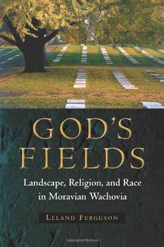 God's Fields: Landscape, Religion, and Race in Moravian Wachovia (Cultural Heritage Studies), by Leland Ferguson