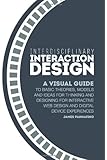 Interdisciplinary Interaction Design: A Visual Guide to Basic Theories, Models and Ideas for Thinking and Designing for Interactive Web Design and Digital Device Experiences