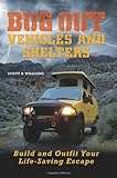 Bug Out Vehicles and Shelters: Build and Outfit Your Life-Saving Escape