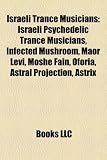 Israeli Trance Musicians: Israeli Psychedelic Trance Musicians, Infected Mushroom, Maor Levi, Moshe Fain, Oforia, Astral Projection, Astrix