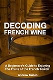 Decoding French Wine: A Beginner's Guide to Enjoying the Fruits of the French Terroir