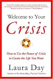 Welcome to Your Crisis: How to Use the Power of Crisis to Create the Life You Want