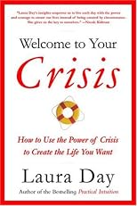 Welcome to Your Crisis: How to Use the Power of Crisis to Create the Life You Want