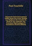 Manuel De Droit International Public (Droit Des Gens): Destine Aux Ã?tudiants Des FacultÃ©s De Droit Et Aux Aspirants Aux Fonctions Diplomatiques Et Consulaires (French Edition)