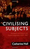 Civilising Subjects: Metropole and Colony in the English Imagination 1830-1867