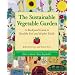 The Sustainable Vegetable Garden: A Backyard Guide to Healthy Soil and Higher Yields