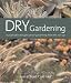 Dry Gardening: Sustainable Drought-proof Gardening from the Soil Up