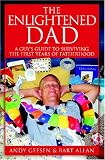 The Enlightened Dad: A Real Man's Survival Guide For The First Years Of Fatherhood