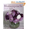 Blumenpracht, die nie vergeht: Die sch�nsten Arrangements mit Seidenblumen