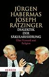 Dialektik der S&auml;kulaisierung: &Uuml;ber Vernunft und Religion - J&uuml;rgen Habermas, Joseph (Benedikt XVI.) Ratzinger