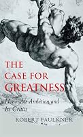 The Case for Greatness: Honorable Ambition and Its Critics