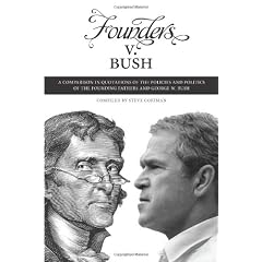 Founders v. Bush: A Comparison in Quotations of the Policies and Politics of the Founding Fathers and George W. Bush