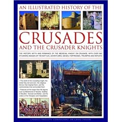 An Illustrated History of the Crusades and Crusader Knights: The History, Myth and Romance of the Medieval Knight on Crusade