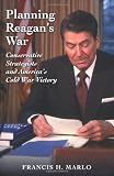 Planning Reagan's War: Conservative Strategists and America's Cold War Victory