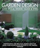 Garden design with stone, wood, glass & steel : inspirational and practical design ideas for using hard landscaping features in the garden
