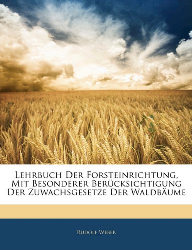 Lehrbuch Der Forsteinrichtung, Mit Besonderer Ber&uuml;cksichtigung Der Zuwachsgesetze Der Waldb&auml;ume