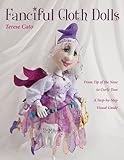 Fanciful Cloth Dolls: From Tip of the Nose to Curly Toes-Step-by-Step Visual Guide