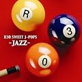 ~ジャズで聴く~R30 SWEET-J・POP名曲集